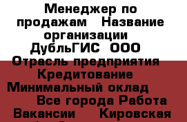 Менеджер по продажам › Название организации ­ ДубльГИС, ООО › Отрасль предприятия ­ Кредитование › Минимальный оклад ­ 80 000 - Все города Работа » Вакансии   . Кировская обл.,Захарищево п.